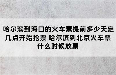 哈尔滨到海口的火车票提前多少天定几点开始抢票 哈尔滨到北京火车票什么时候放票